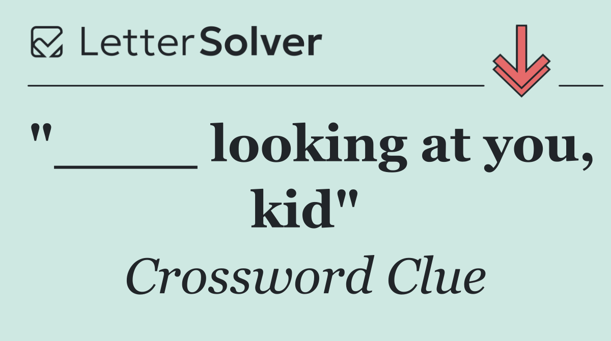 "____ looking at you, kid"