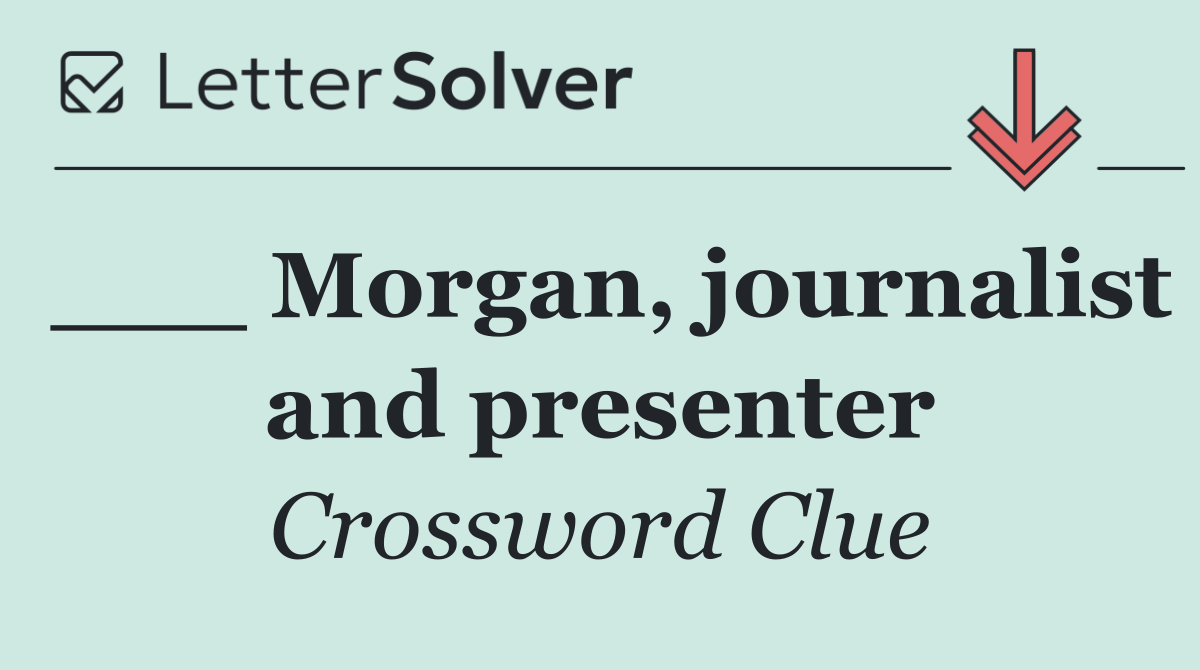 ___ Morgan, journalist and presenter