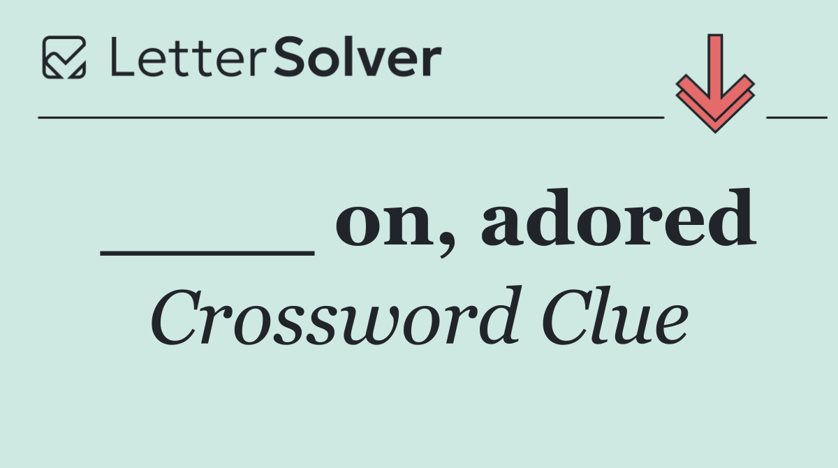 ____ on, adored