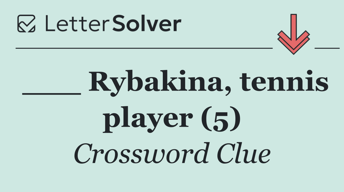 ___ Rybakina, tennis player (5)