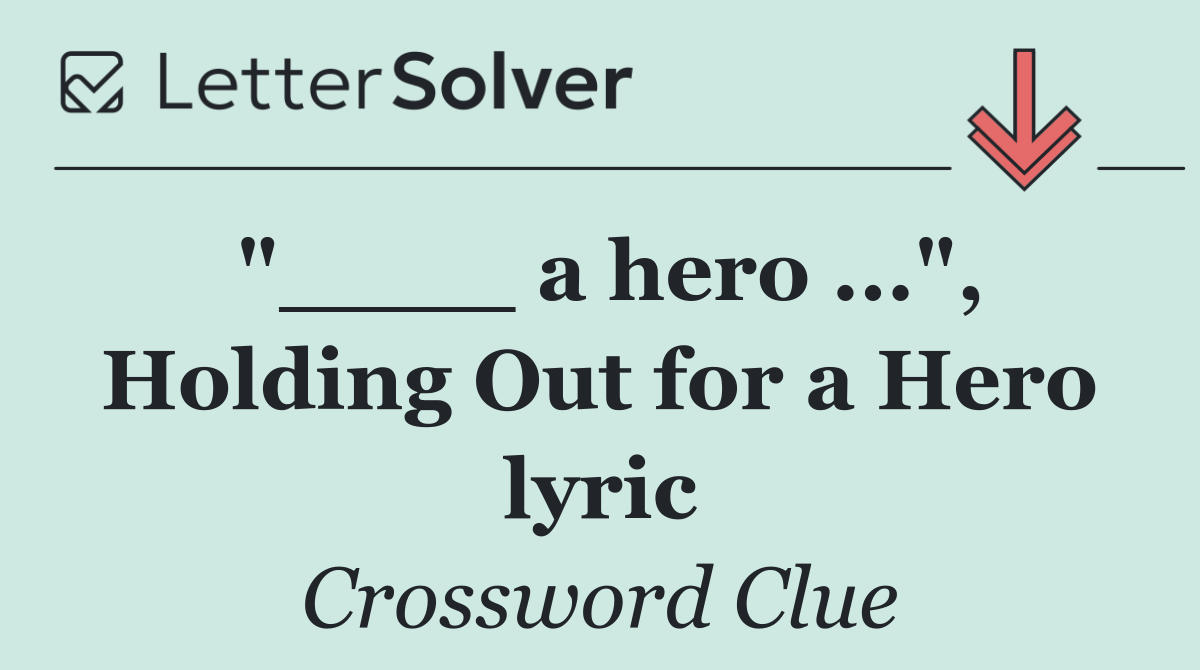 "____ a hero ...", Holding Out for a Hero lyric