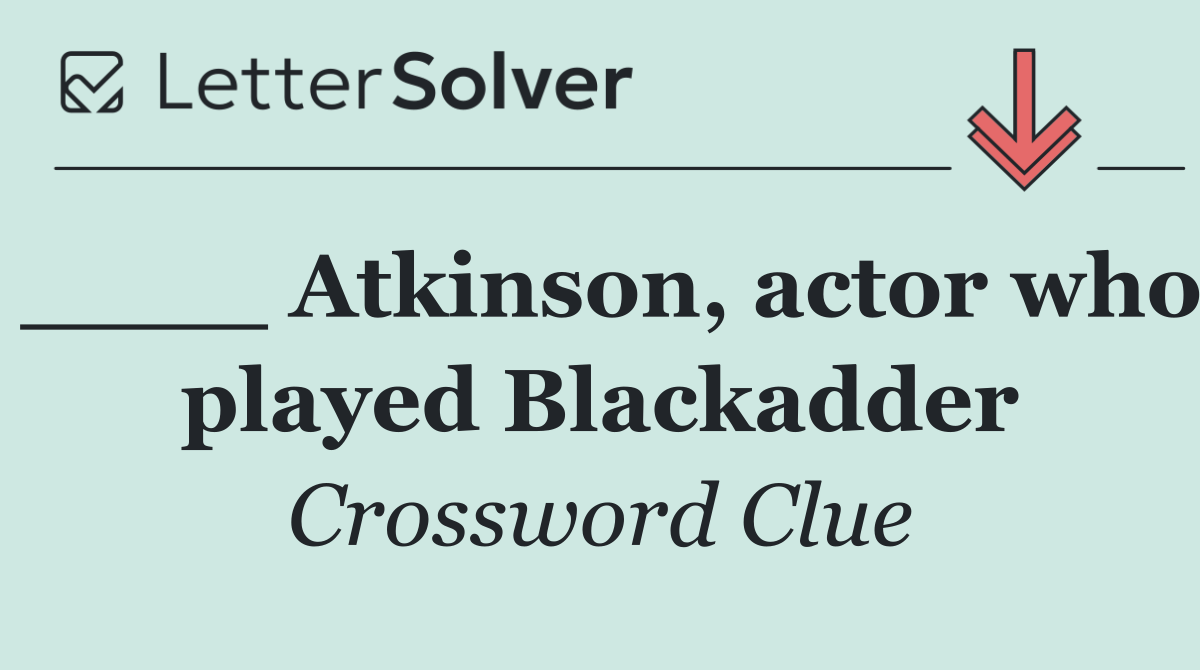 ____ Atkinson, actor who played Blackadder