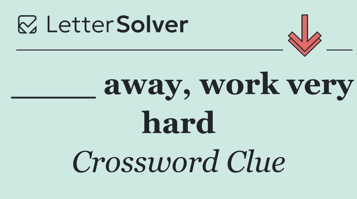 ____ away, work very hard