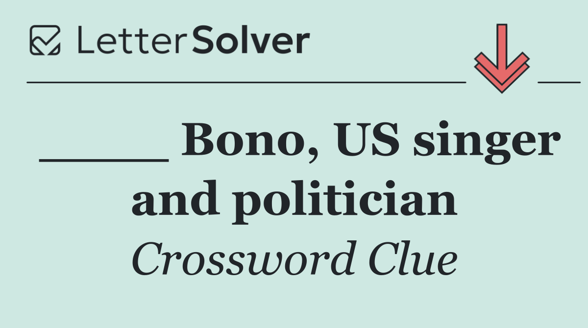 ____ Bono, US singer and politician
