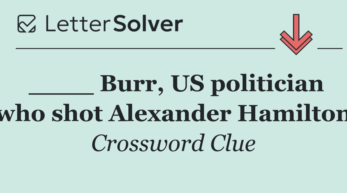 ____ Burr, US politician who shot Alexander Hamilton
