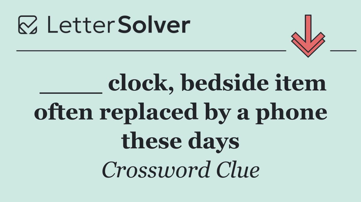 ____ clock, bedside item often replaced by a phone these days