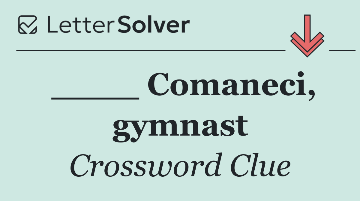 ____ Comaneci, gymnast