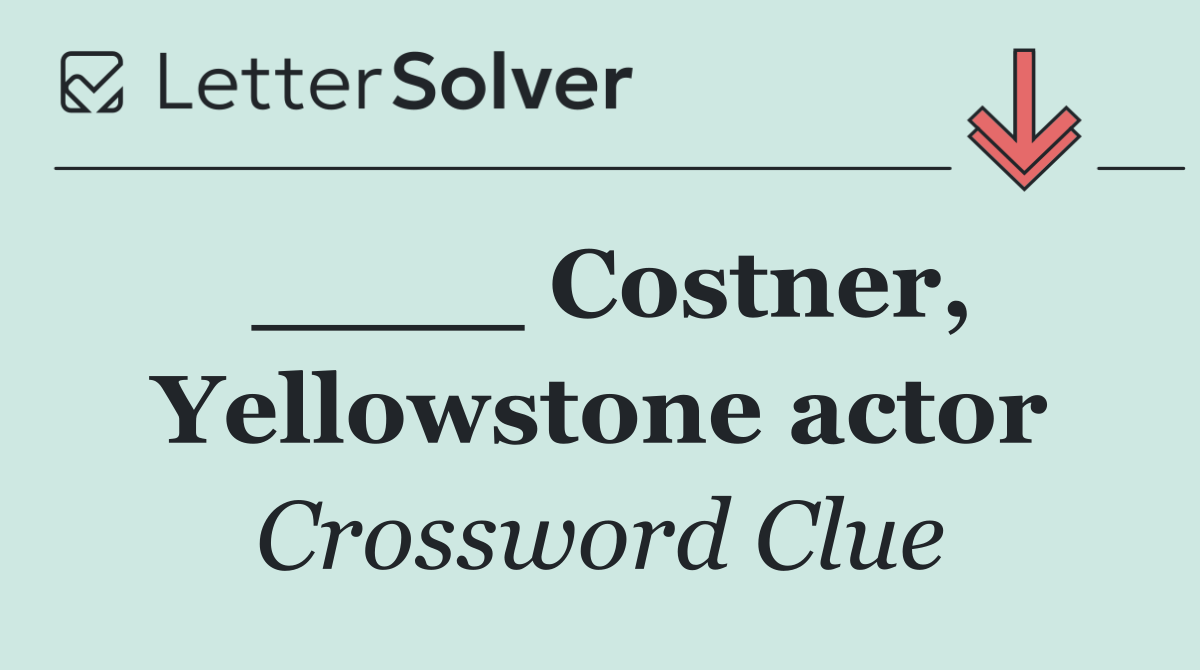 ____ Costner, Yellowstone actor