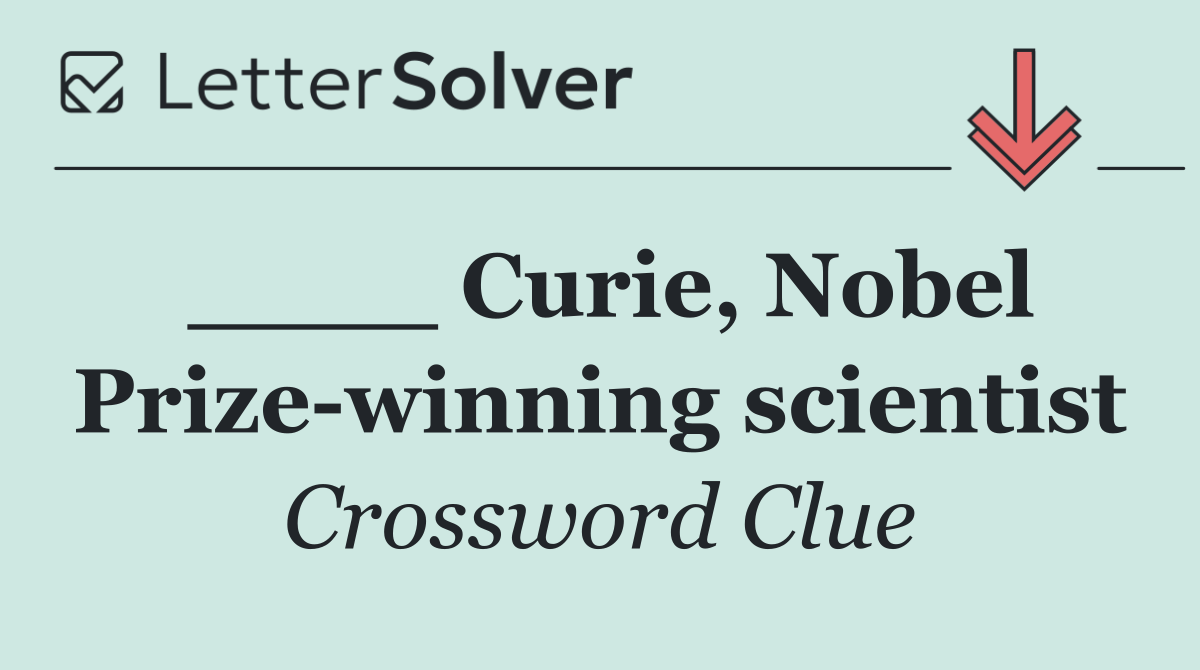 ____ Curie, Nobel Prize winning scientist
