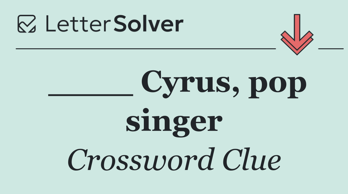 ____ Cyrus, pop singer