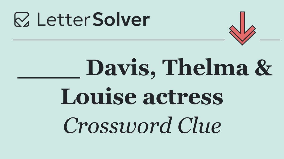 ____ Davis, Thelma & Louise actress