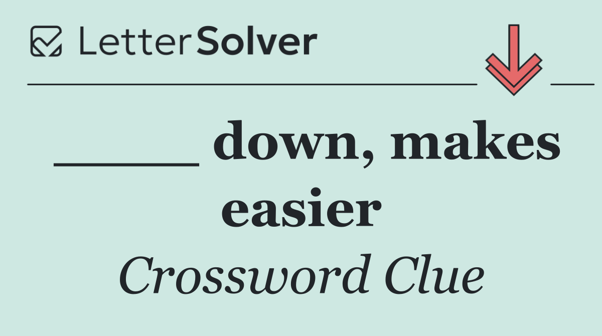____ down, makes easier