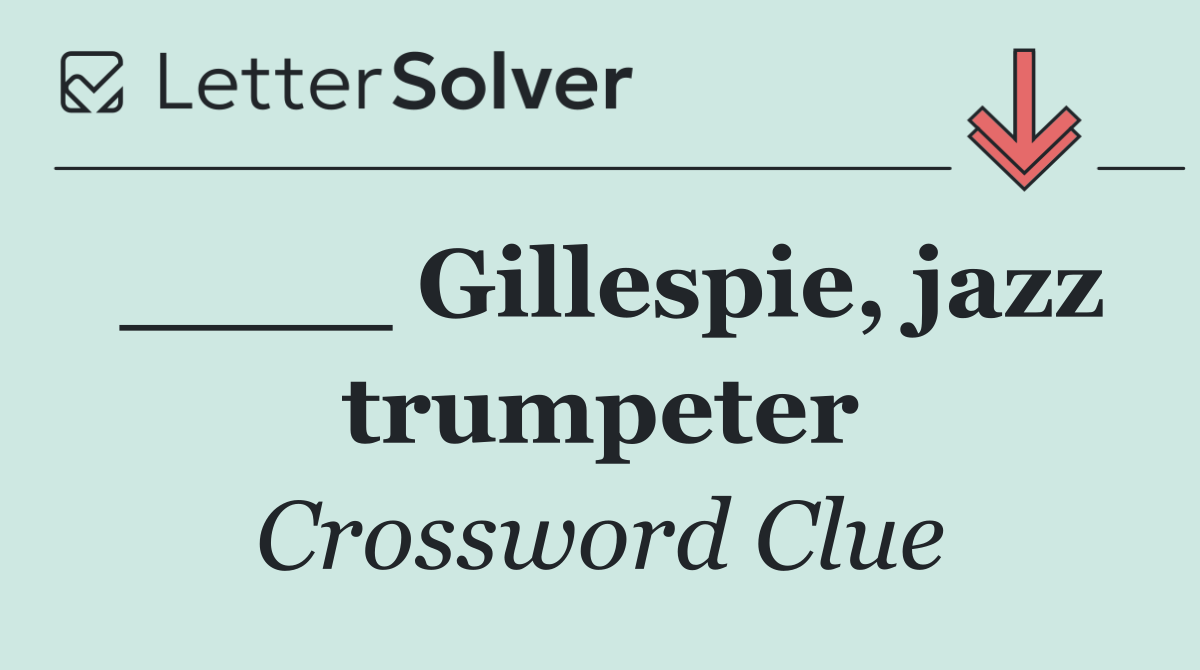 ____ Gillespie, jazz trumpeter