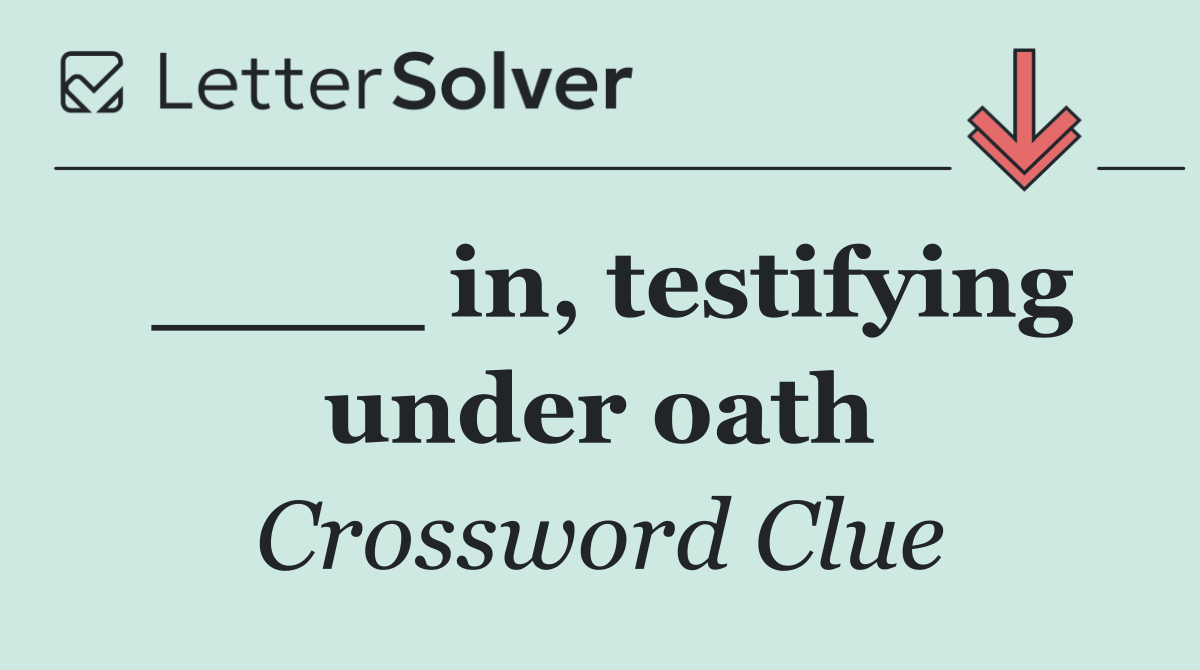 ____ in, testifying under oath