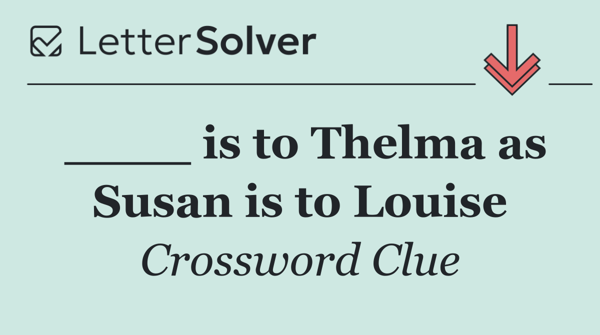 ____ is to Thelma as Susan is to Louise