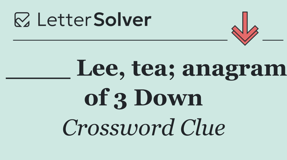 ____ Lee, tea; anagram of 3 Down