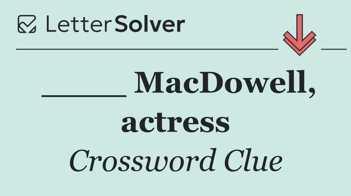 ____ MacDowell, actress