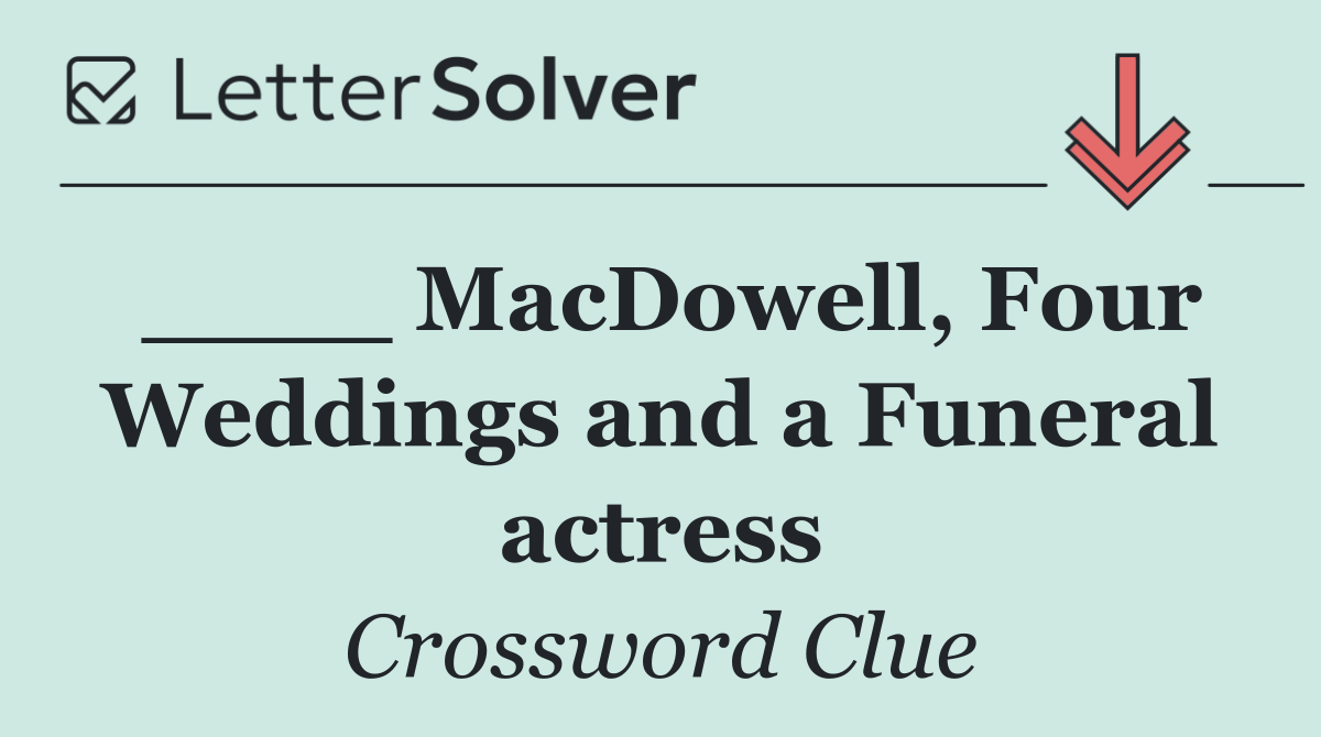 ____ MacDowell, Four Weddings and a Funeral actress