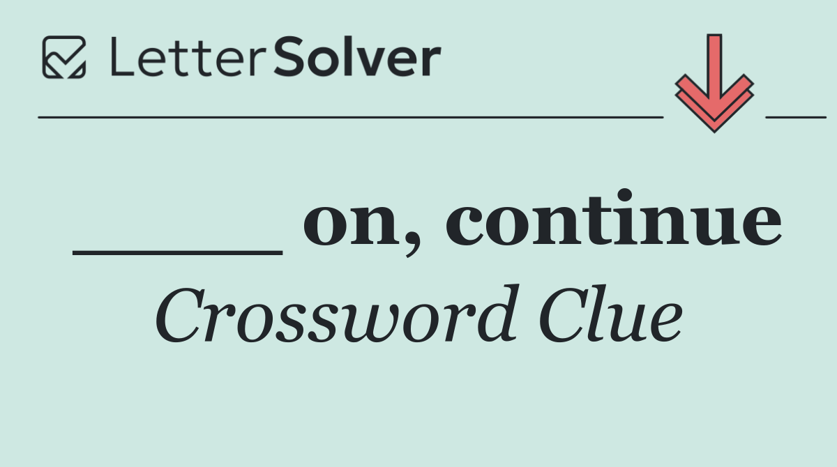 ____ on, continue