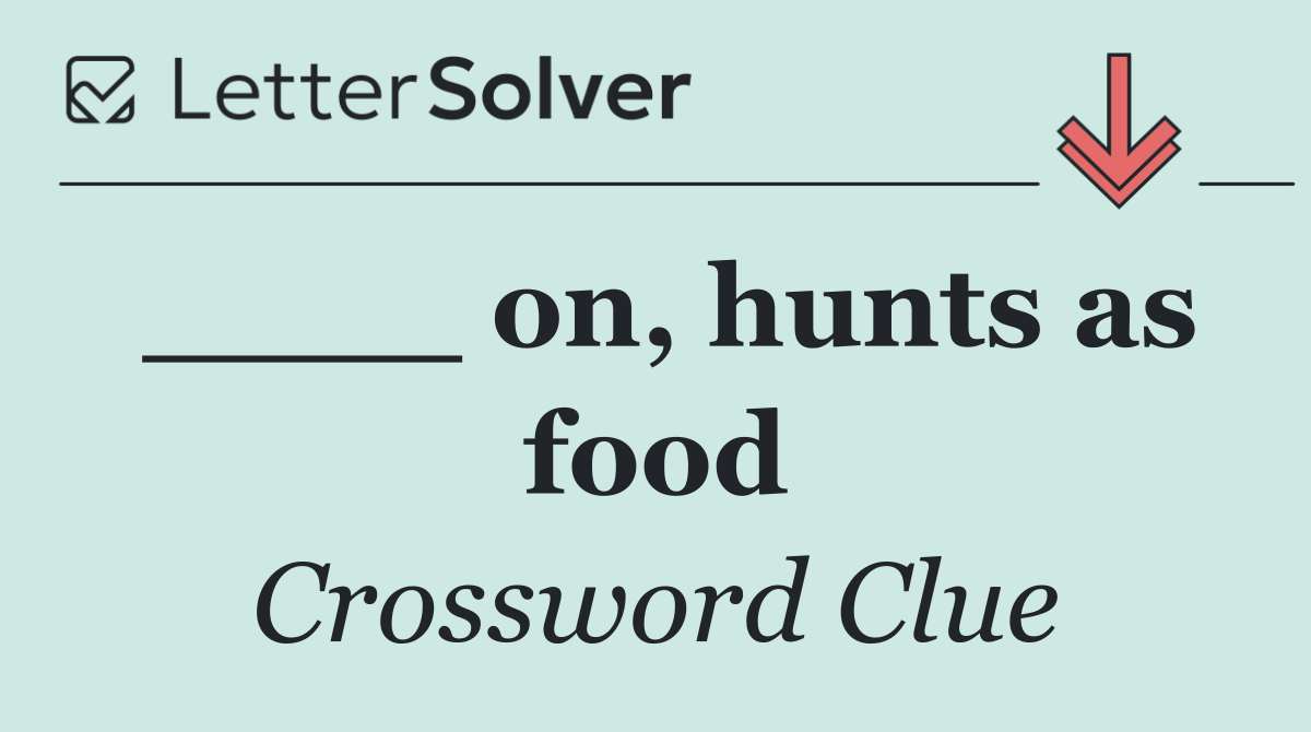 ____ on, hunts as food