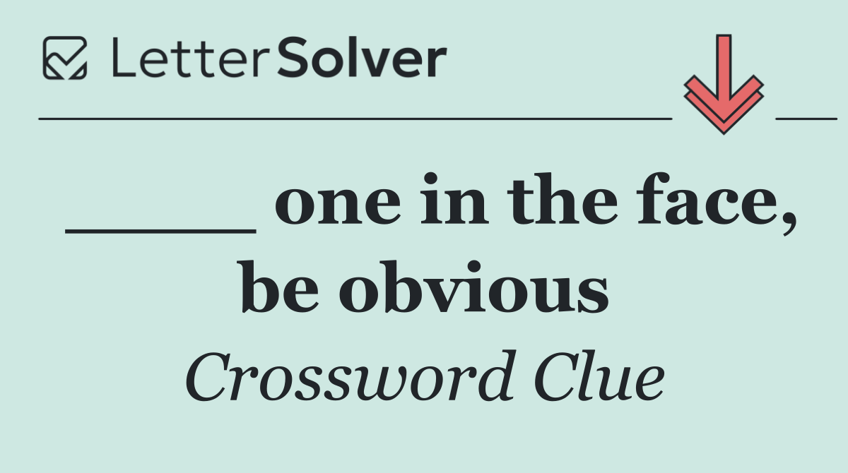 ____ one in the face, be obvious