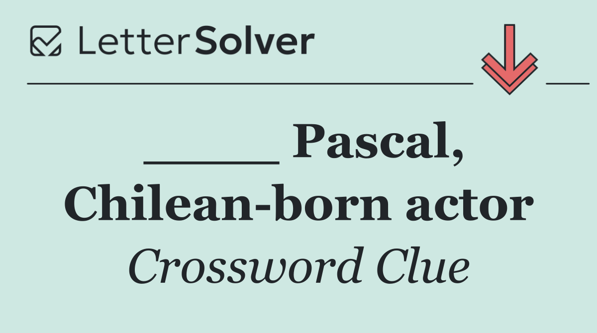 ____ Pascal, Chilean born actor