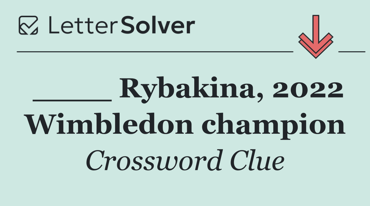 ____ Rybakina, 2022 Wimbledon champion