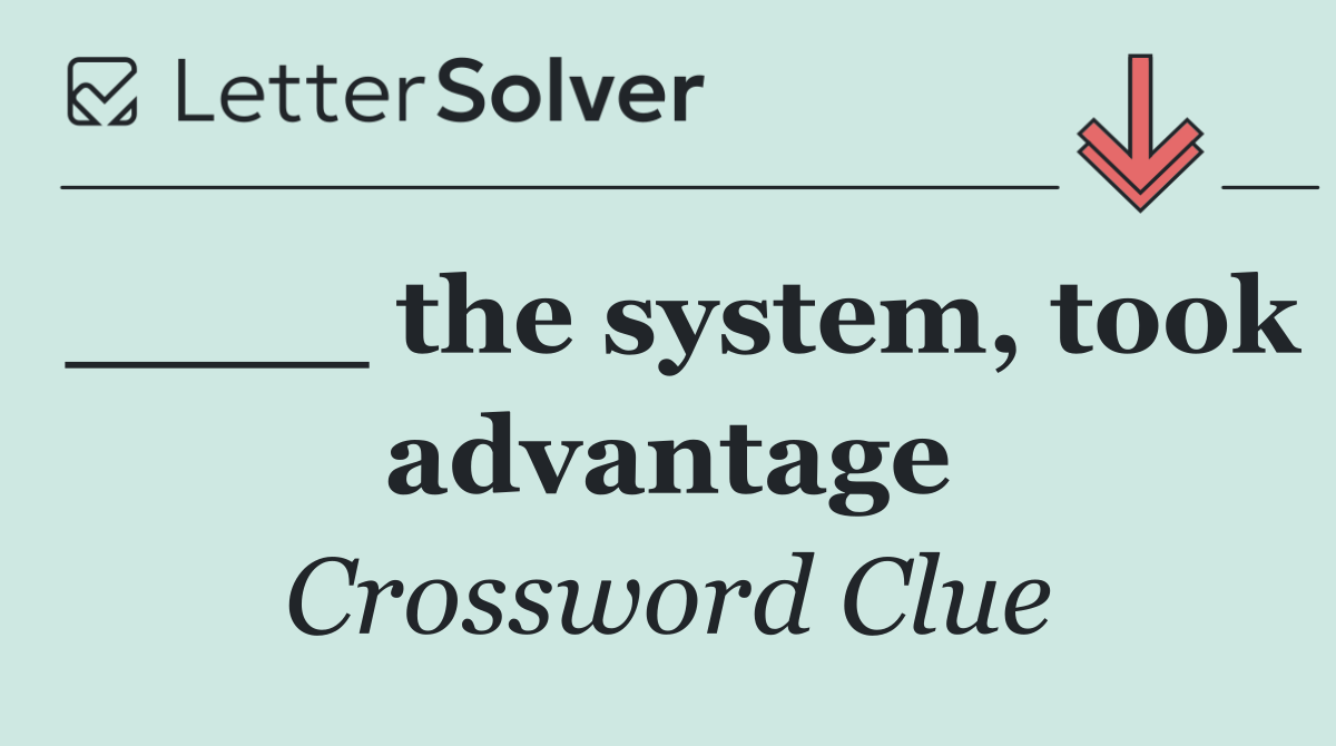 ____ the system, took advantage