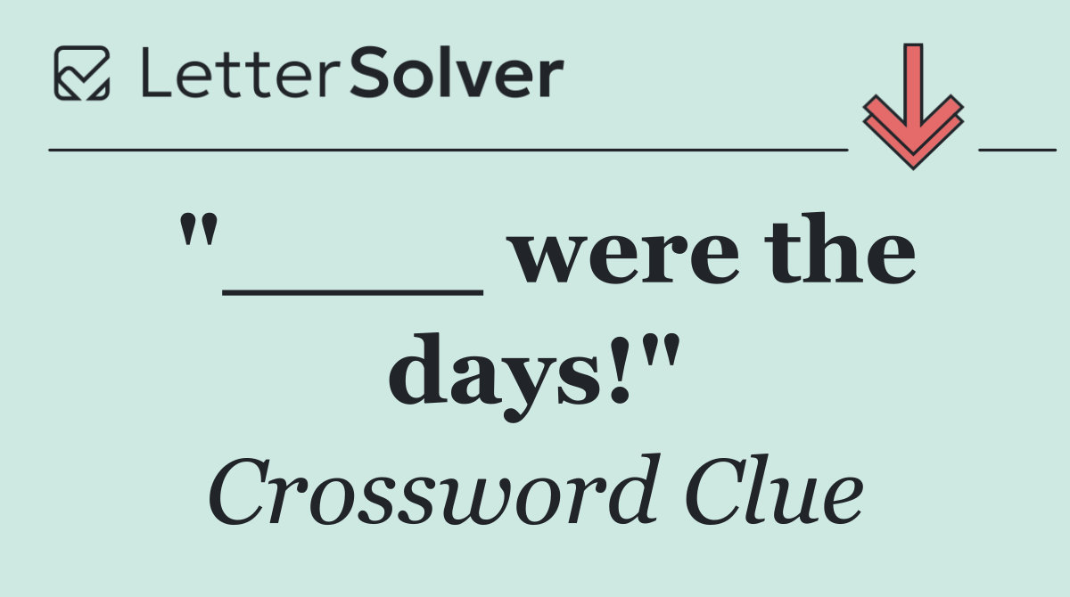 "____ were the days!"