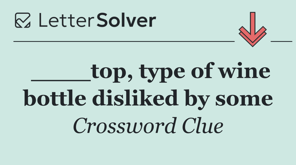 ____top, type of wine bottle disliked by some