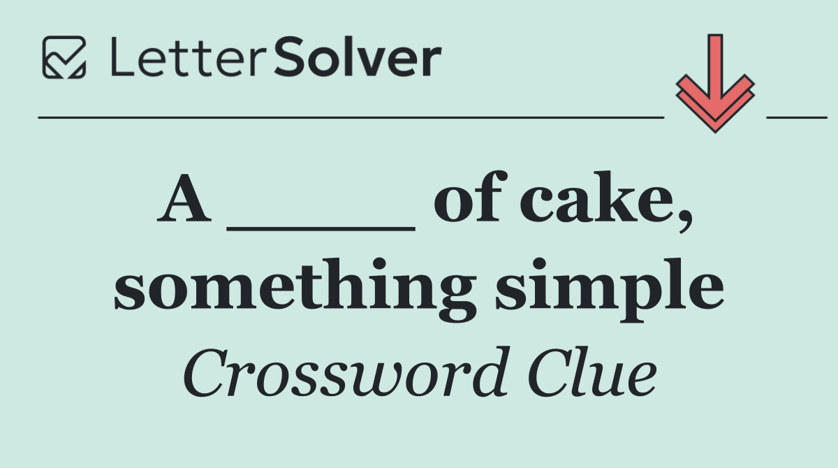 A ____ of cake, something simple
