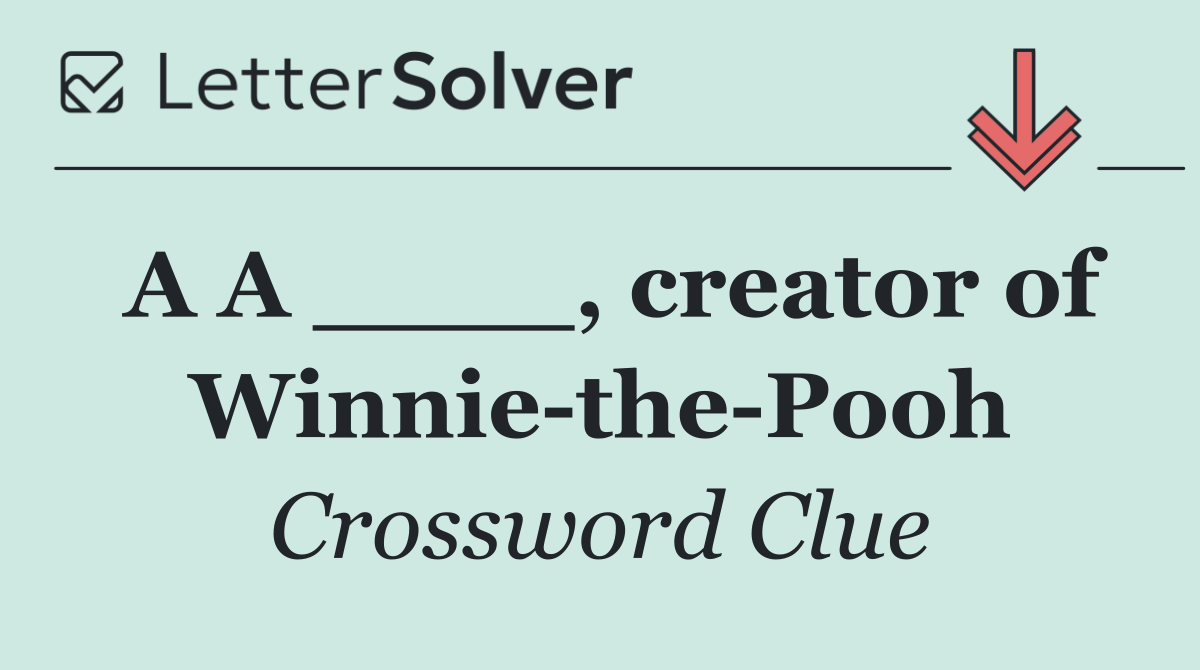 A A ____, creator of Winnie the Pooh