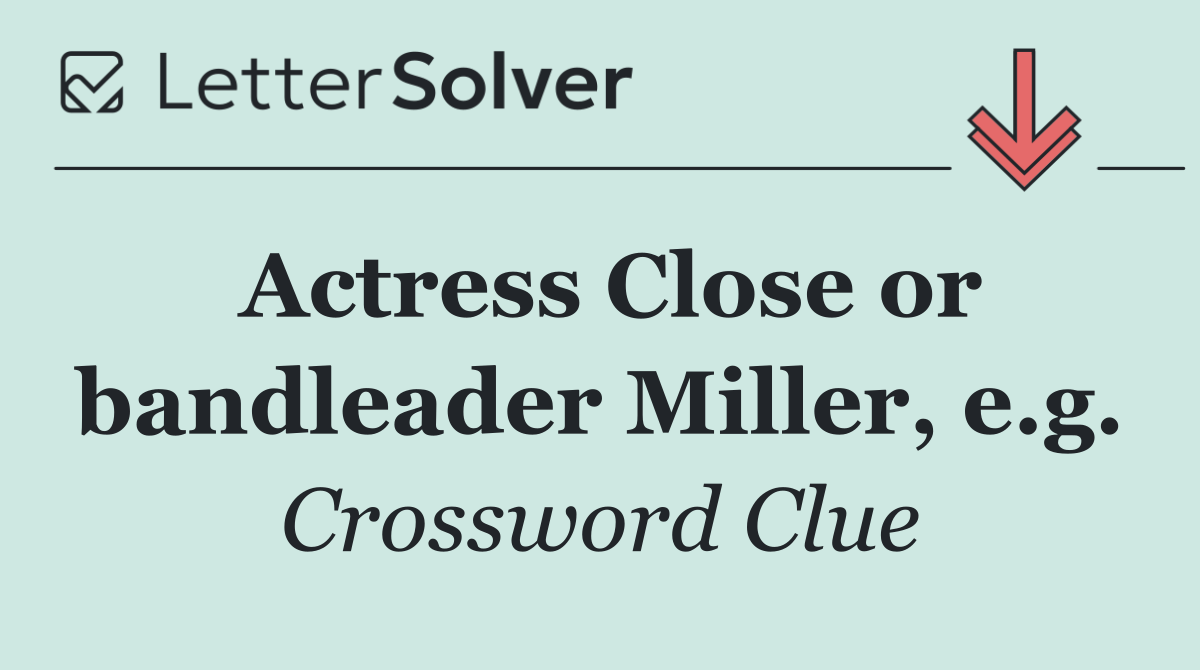 Actress Close or bandleader Miller, e.g.