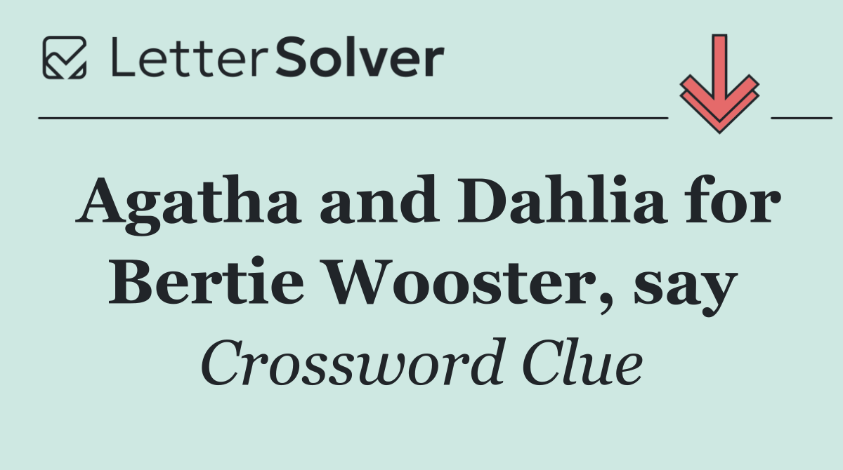 Agatha and Dahlia for Bertie Wooster, say