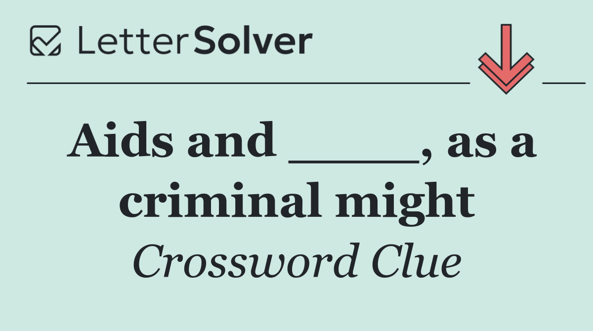 Aids and ____, as a criminal might