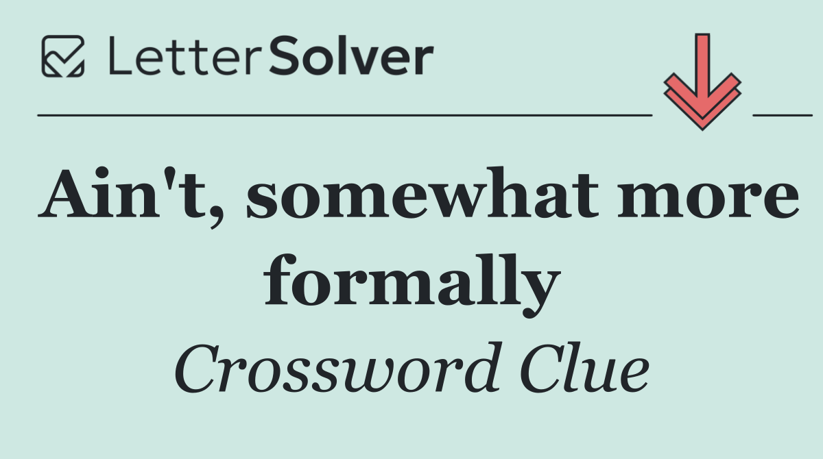 Ain't, somewhat more formally