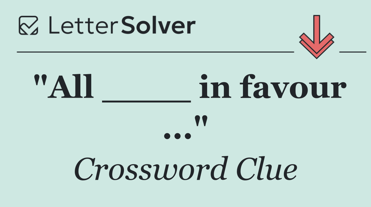 "All ____ in favour ..."