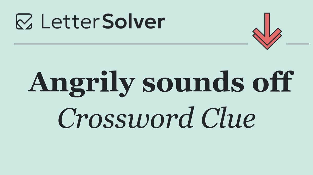 Angrily sounds off
