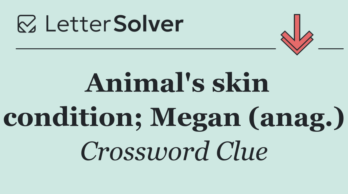 Animal's skin condition; Megan (anag.)