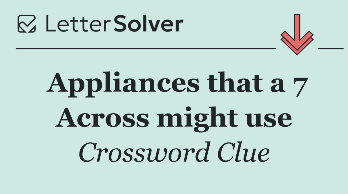 Appliances that a 7 Across might use