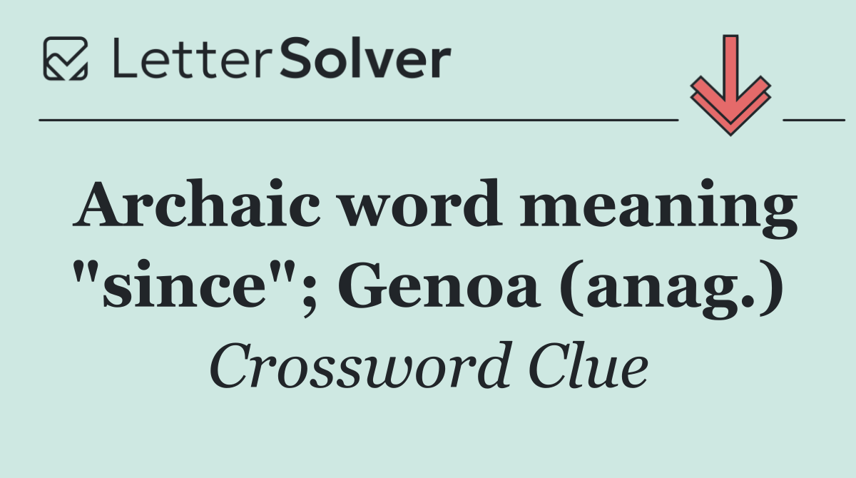 Archaic word meaning "since"; Genoa (anag.)