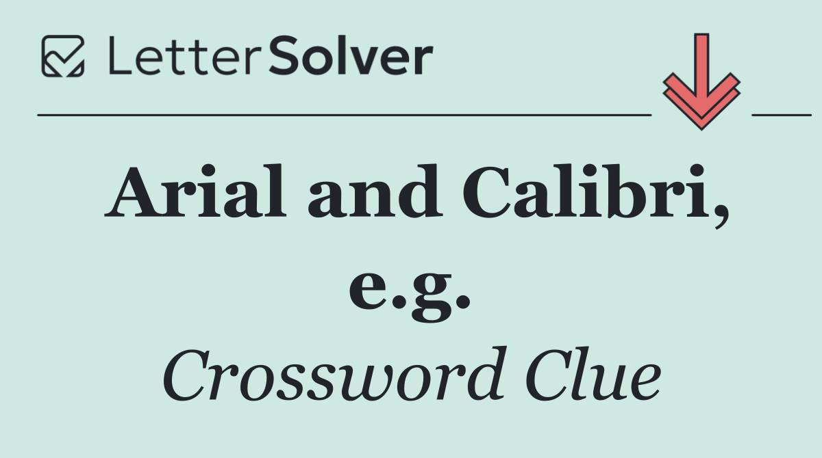 Arial and Calibri, e.g.