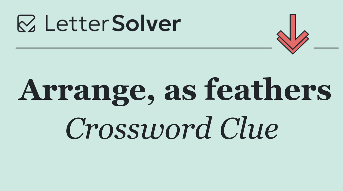 Arrange, as feathers