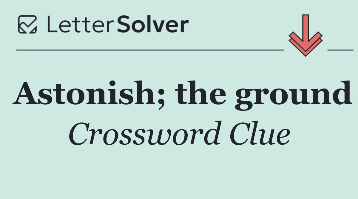 Astonish; the ground