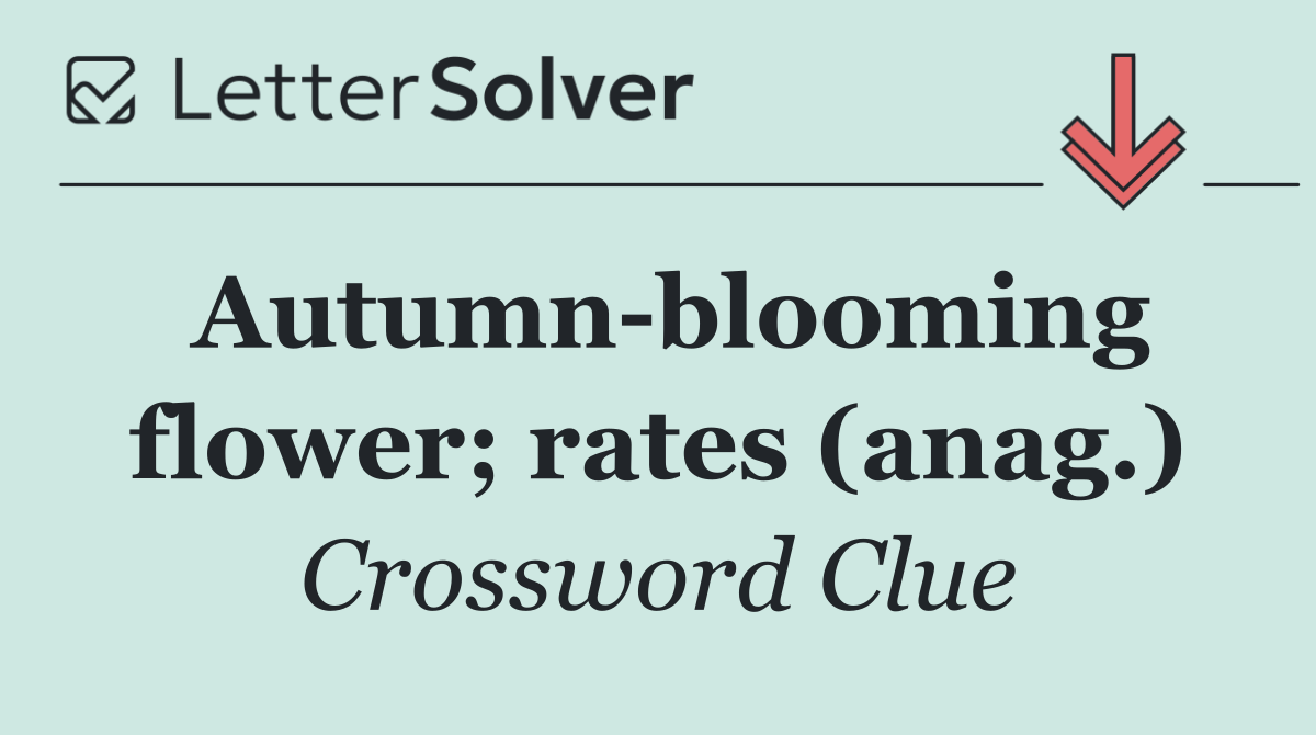 Autumn blooming flower; rates (anag.)