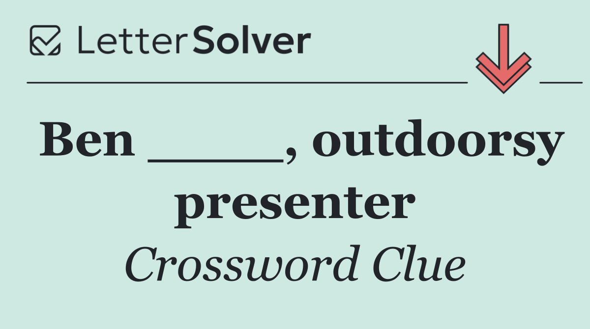 Ben ____, outdoorsy presenter