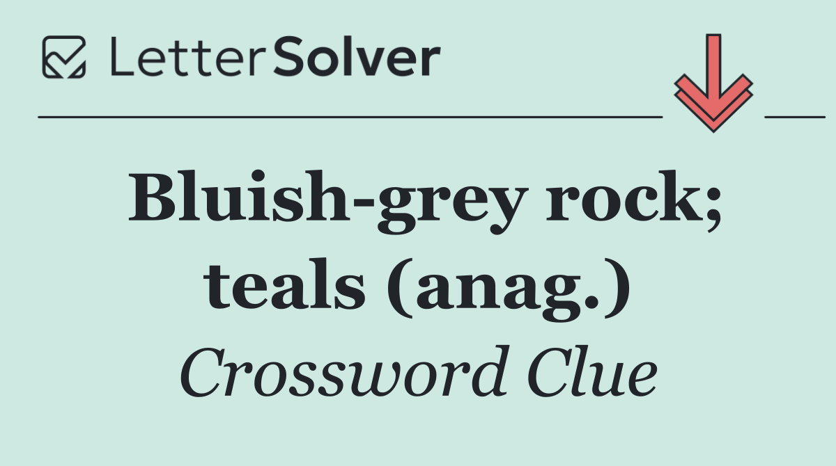 Bluish grey rock; teals (anag.)
