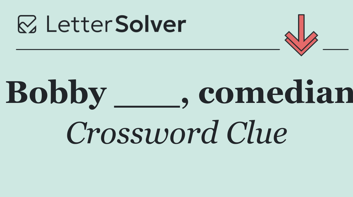 Bobby ___, comedian