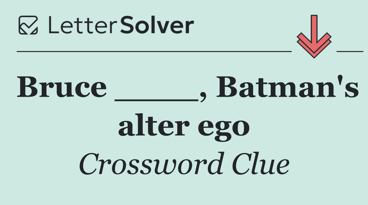 Bruce ____, Batman's alter ego