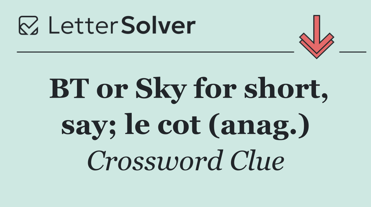 BT or Sky for short, say; le cot (anag.)